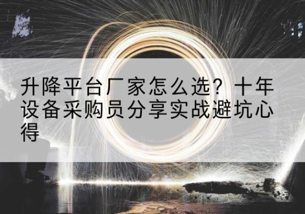 绵阳升降平台厂家-怎么选？十年设备采购员分享实战避坑心得