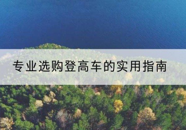 绵阳电动登高车厂家推荐-专业选购登高车的实用指南