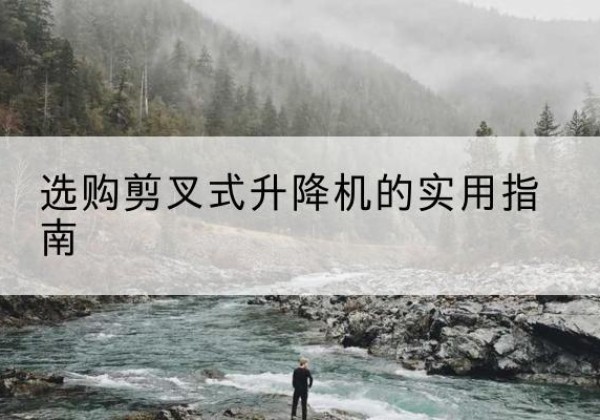 绵阳剪叉式升降机怎么选-选购剪叉式升降机的实用指南